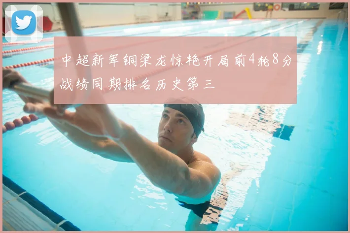 中超新军铜梁龙惊艳开局前4轮8分战绩同期排名历史第三