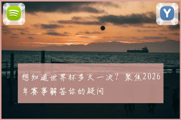 想知道世界杯多久一次？聚焦2026年赛事解答你的疑问