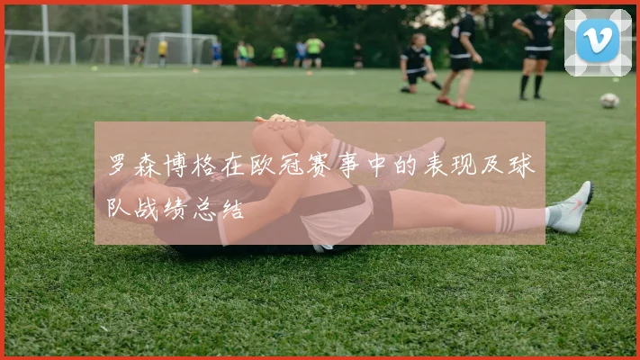 罗森博格在欧冠赛事中的表现及球队战绩总结