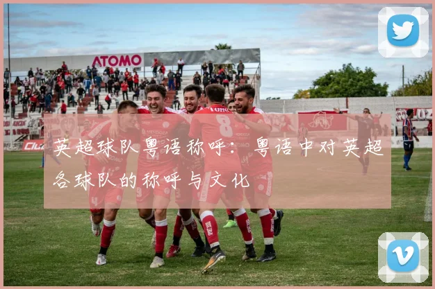 英超球队粤语称呼：粤语中对英超各球队的称呼与文化